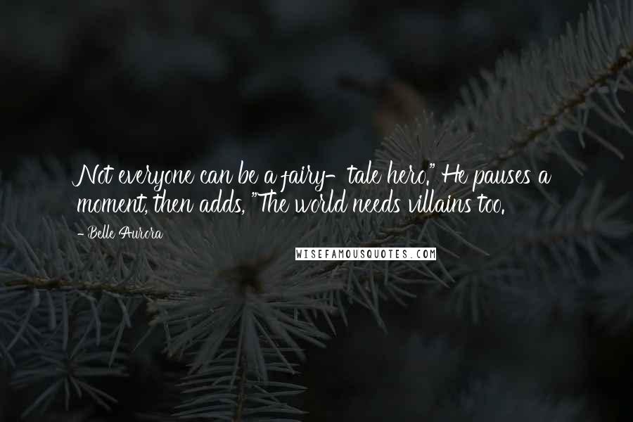 Belle Aurora Quotes: Not everyone can be a fairy-tale hero." He pauses a moment, then adds, "The world needs villains too.