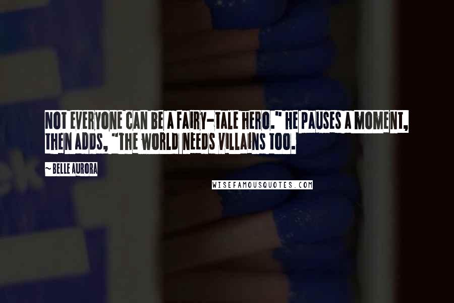 Belle Aurora Quotes: Not everyone can be a fairy-tale hero." He pauses a moment, then adds, "The world needs villains too.