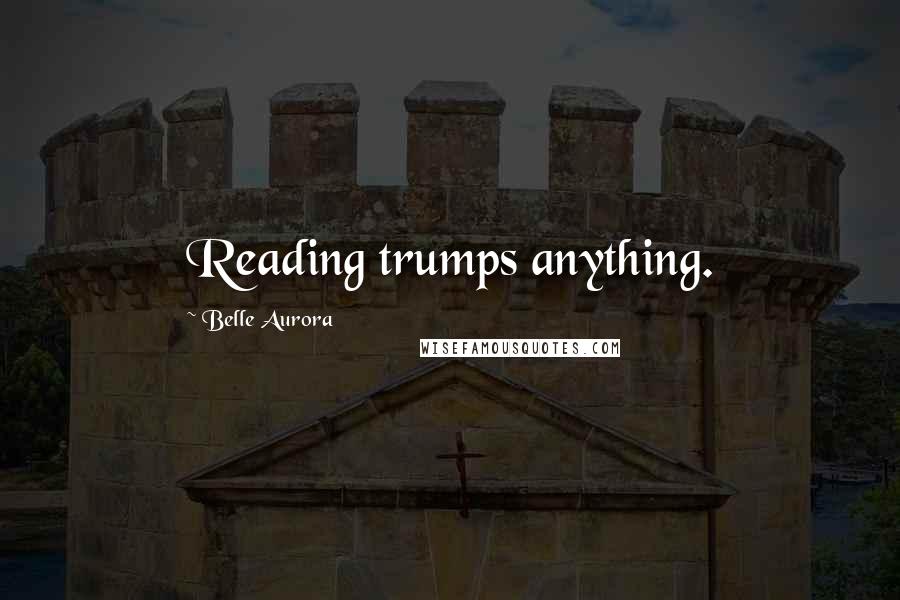 Belle Aurora Quotes: Reading trumps anything.