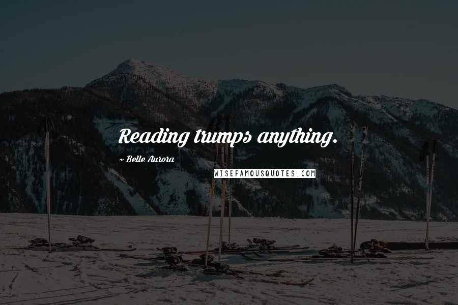 Belle Aurora Quotes: Reading trumps anything.