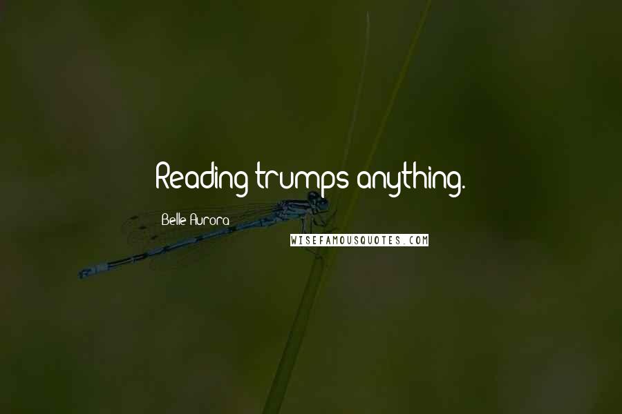 Belle Aurora Quotes: Reading trumps anything.