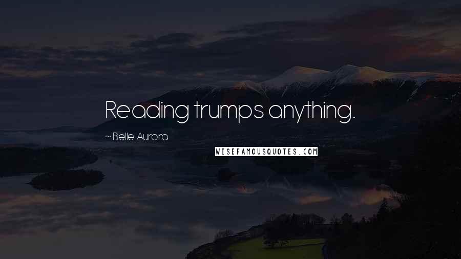 Belle Aurora Quotes: Reading trumps anything.