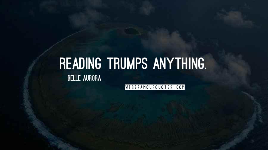 Belle Aurora Quotes: Reading trumps anything.