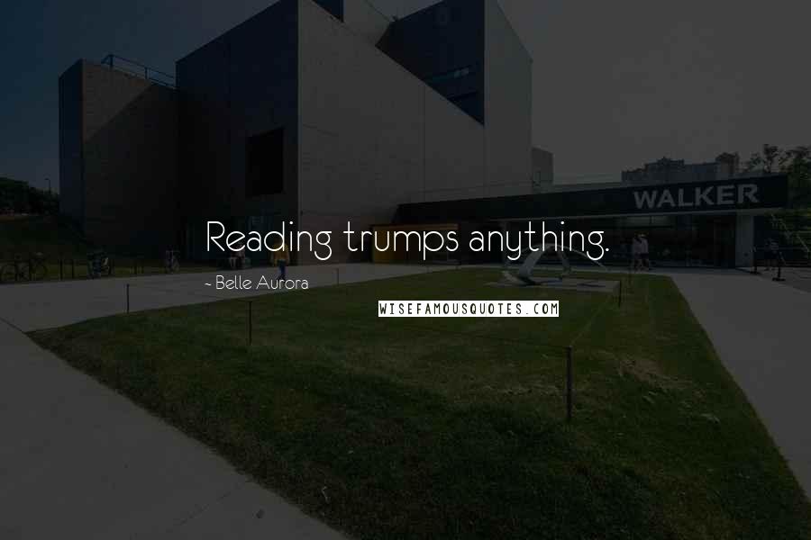 Belle Aurora Quotes: Reading trumps anything.