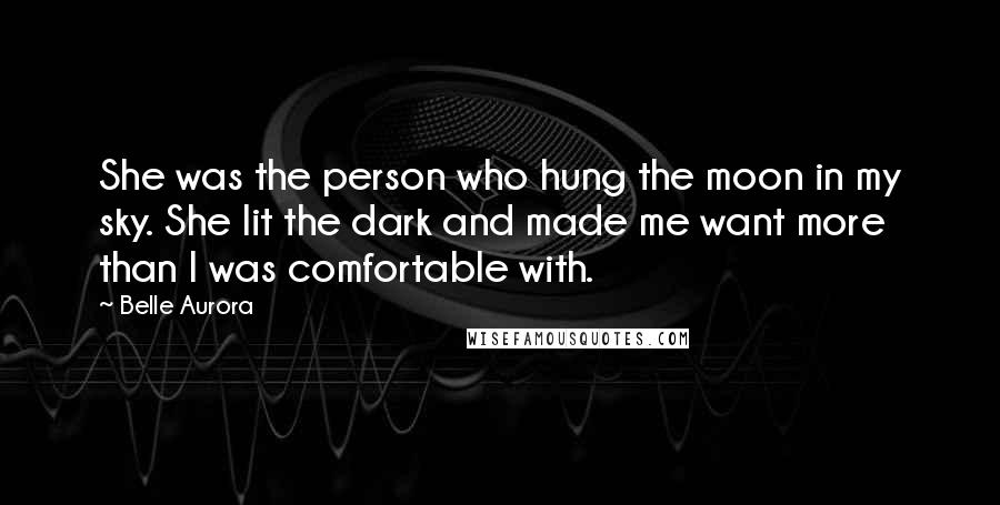 Belle Aurora Quotes: She was the person who hung the moon in my sky. She lit the dark and made me want more than I was comfortable with.