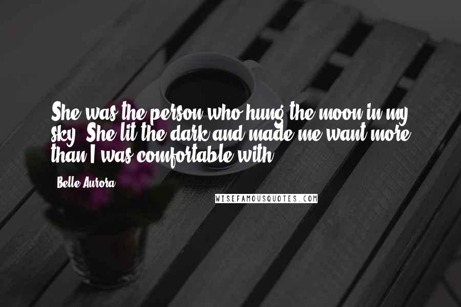 Belle Aurora Quotes: She was the person who hung the moon in my sky. She lit the dark and made me want more than I was comfortable with.