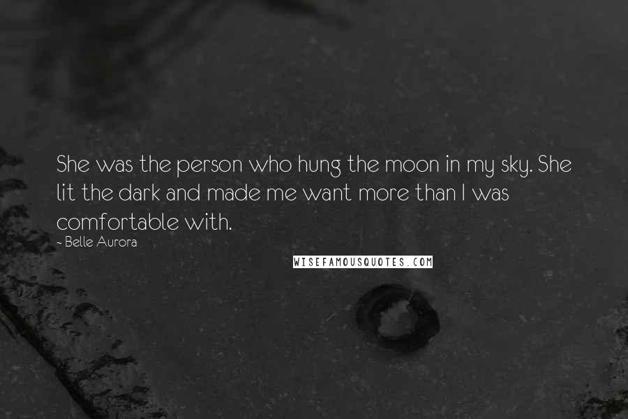 Belle Aurora Quotes: She was the person who hung the moon in my sky. She lit the dark and made me want more than I was comfortable with.