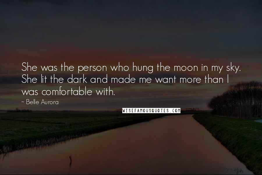 Belle Aurora Quotes: She was the person who hung the moon in my sky. She lit the dark and made me want more than I was comfortable with.