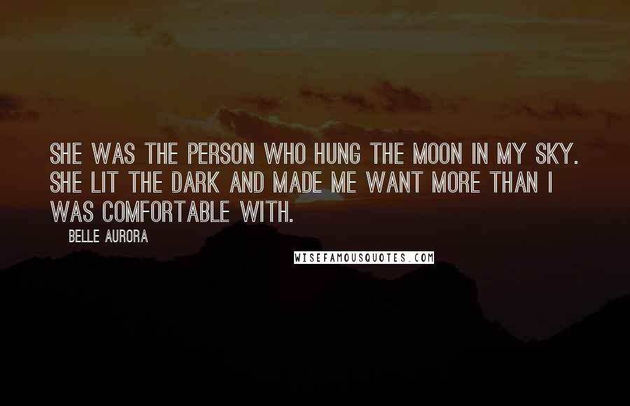 Belle Aurora Quotes: She was the person who hung the moon in my sky. She lit the dark and made me want more than I was comfortable with.