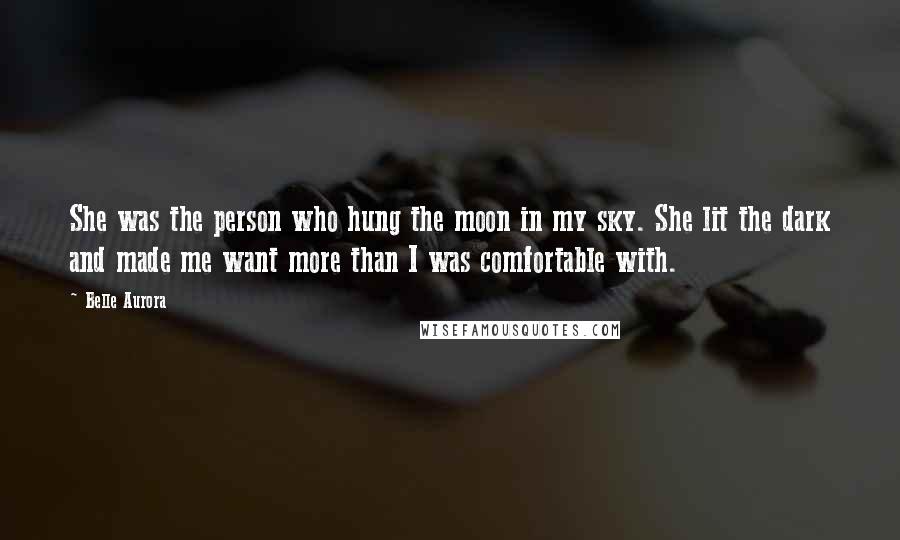 Belle Aurora Quotes: She was the person who hung the moon in my sky. She lit the dark and made me want more than I was comfortable with.