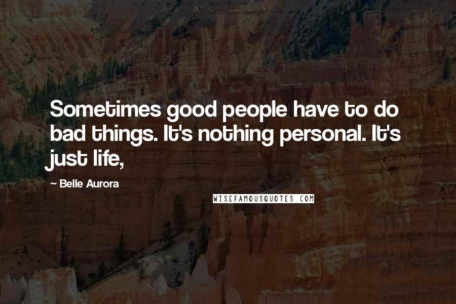 Belle Aurora Quotes: Sometimes good people have to do bad things. It's nothing personal. It's just life,