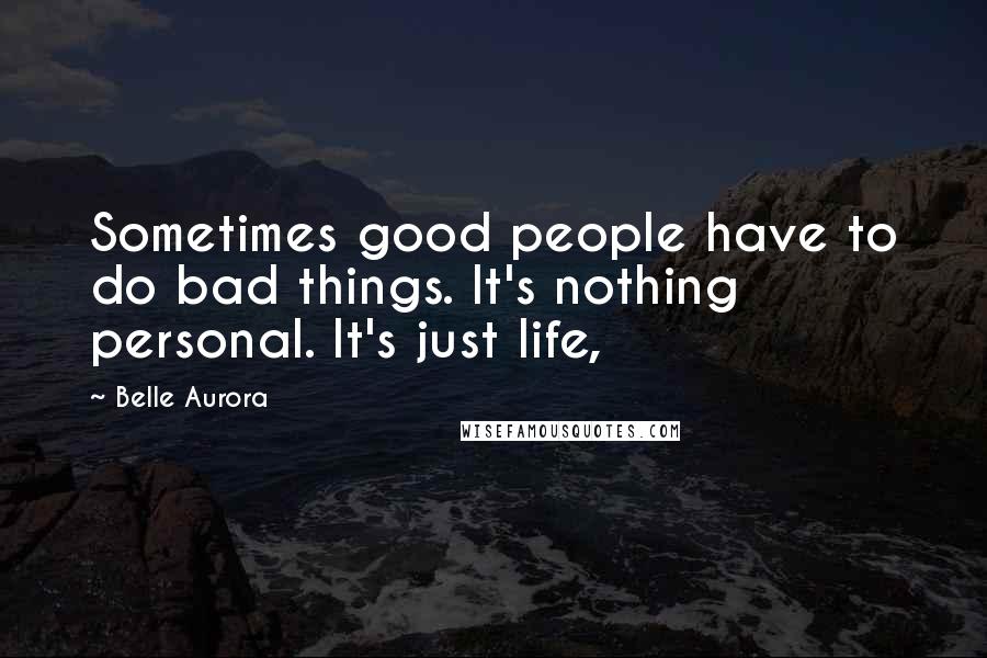 Belle Aurora Quotes: Sometimes good people have to do bad things. It's nothing personal. It's just life,