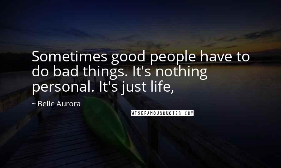 Belle Aurora Quotes: Sometimes good people have to do bad things. It's nothing personal. It's just life,