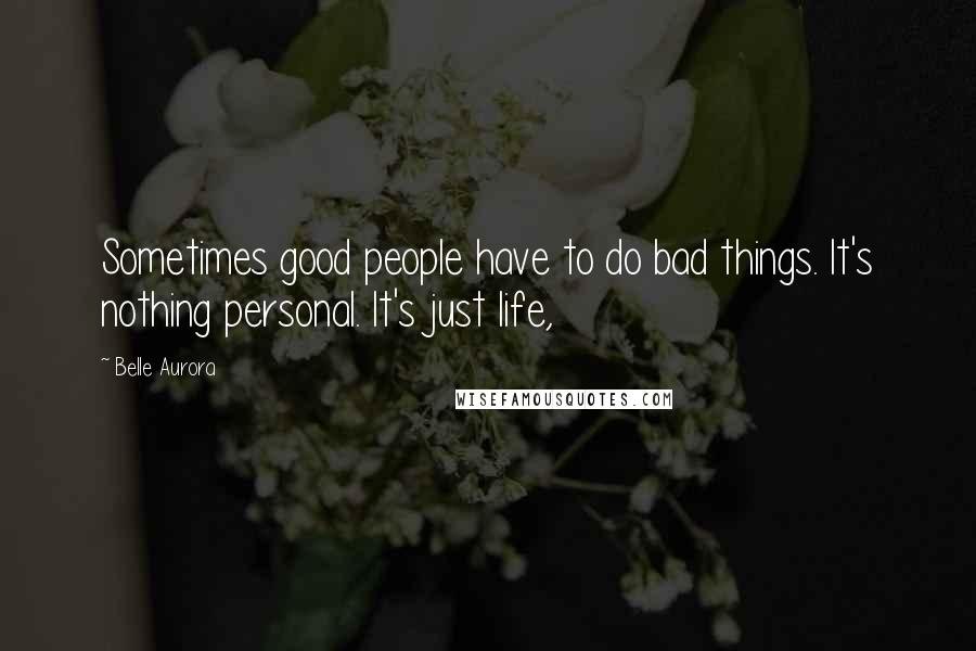 Belle Aurora Quotes: Sometimes good people have to do bad things. It's nothing personal. It's just life,