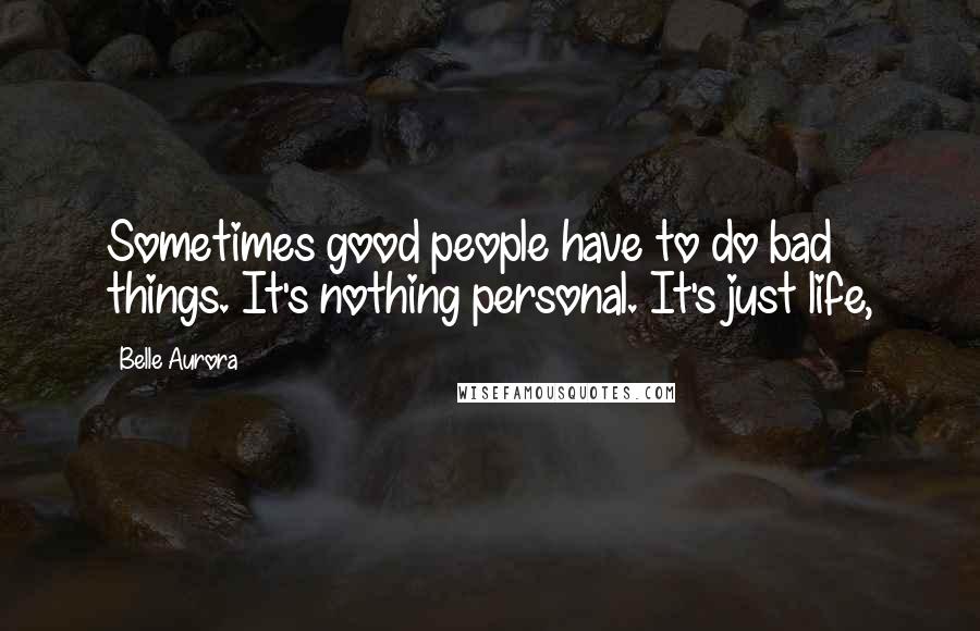 Belle Aurora Quotes: Sometimes good people have to do bad things. It's nothing personal. It's just life,