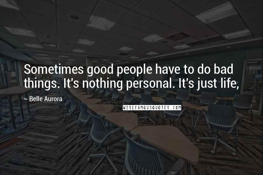 Belle Aurora Quotes: Sometimes good people have to do bad things. It's nothing personal. It's just life,