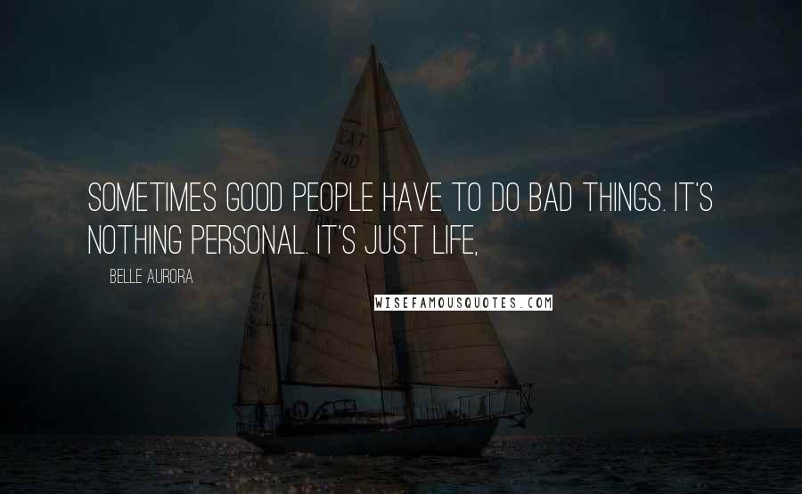 Belle Aurora Quotes: Sometimes good people have to do bad things. It's nothing personal. It's just life,