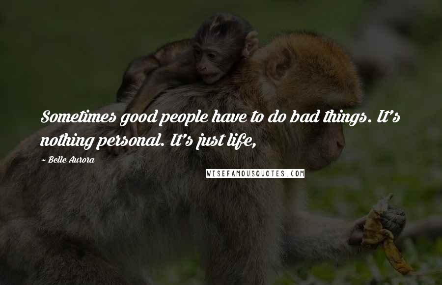 Belle Aurora Quotes: Sometimes good people have to do bad things. It's nothing personal. It's just life,