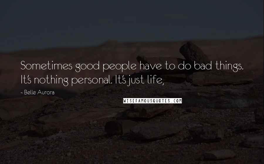 Belle Aurora Quotes: Sometimes good people have to do bad things. It's nothing personal. It's just life,