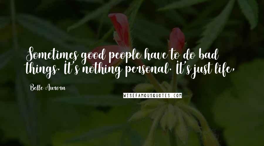 Belle Aurora Quotes: Sometimes good people have to do bad things. It's nothing personal. It's just life,