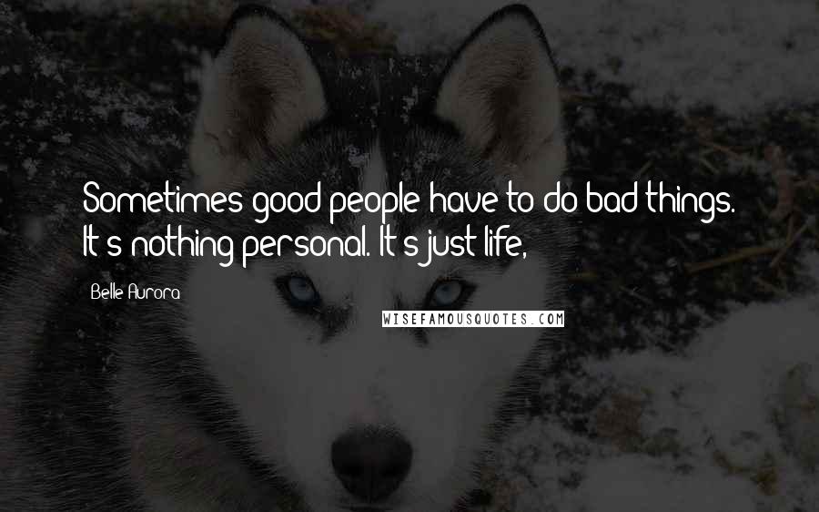 Belle Aurora Quotes: Sometimes good people have to do bad things. It's nothing personal. It's just life,