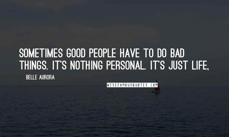 Belle Aurora Quotes: Sometimes good people have to do bad things. It's nothing personal. It's just life,