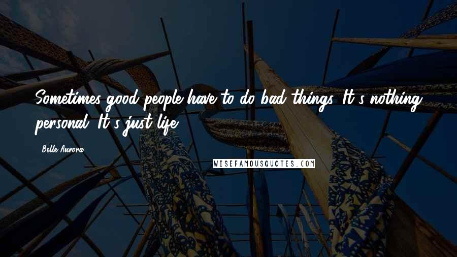 Belle Aurora Quotes: Sometimes good people have to do bad things. It's nothing personal. It's just life,