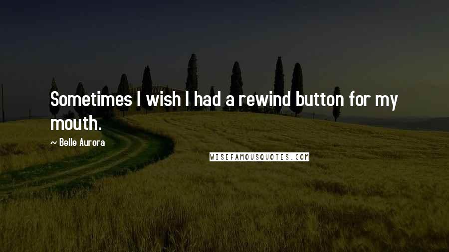 Belle Aurora Quotes: Sometimes I wish I had a rewind button for my mouth.