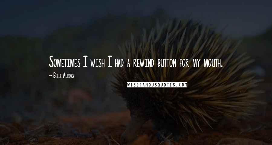 Belle Aurora Quotes: Sometimes I wish I had a rewind button for my mouth.