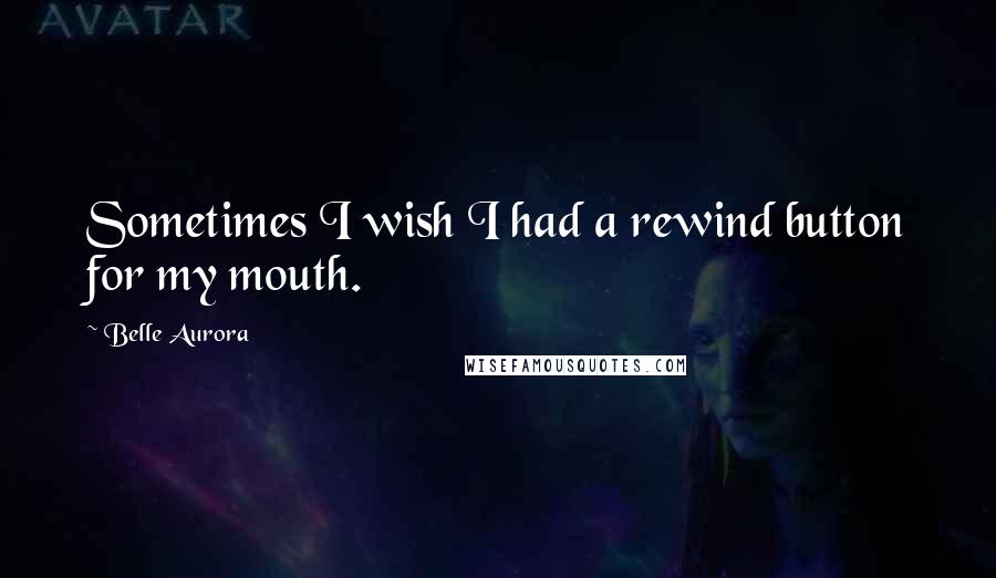 Belle Aurora Quotes: Sometimes I wish I had a rewind button for my mouth.