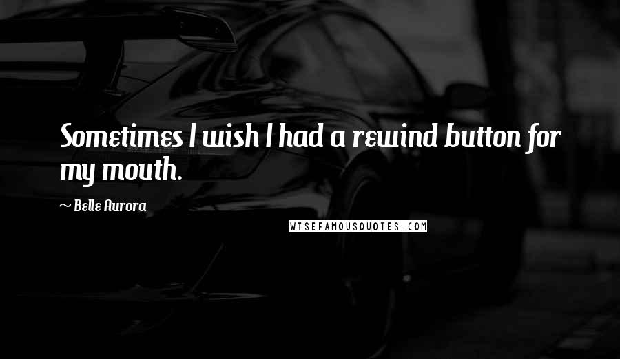 Belle Aurora Quotes: Sometimes I wish I had a rewind button for my mouth.