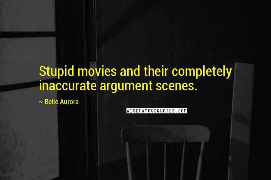 Belle Aurora Quotes: Stupid movies and their completely inaccurate argument scenes.