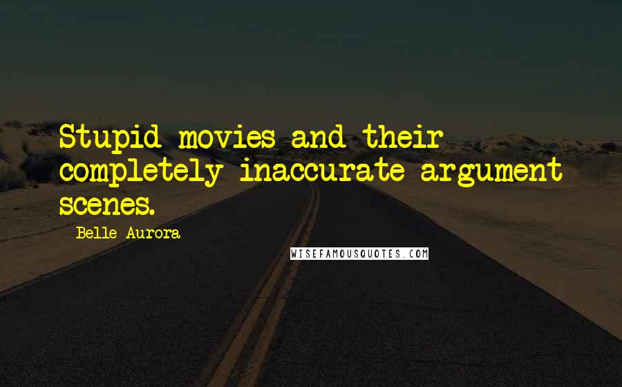 Belle Aurora Quotes: Stupid movies and their completely inaccurate argument scenes.