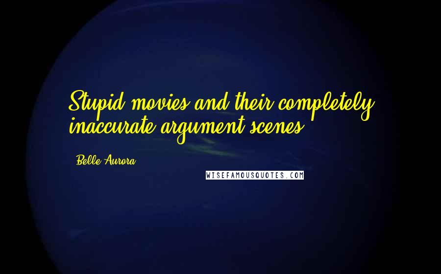 Belle Aurora Quotes: Stupid movies and their completely inaccurate argument scenes.