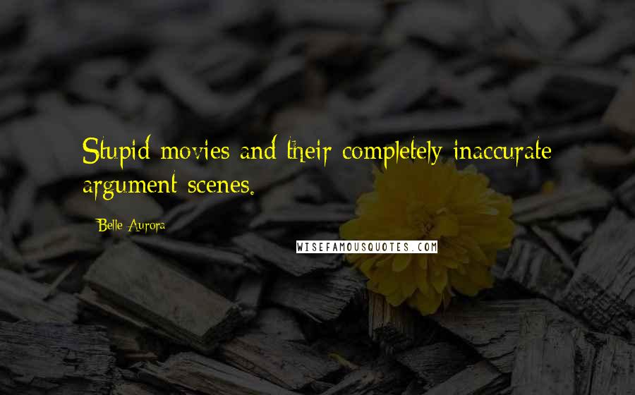 Belle Aurora Quotes: Stupid movies and their completely inaccurate argument scenes.