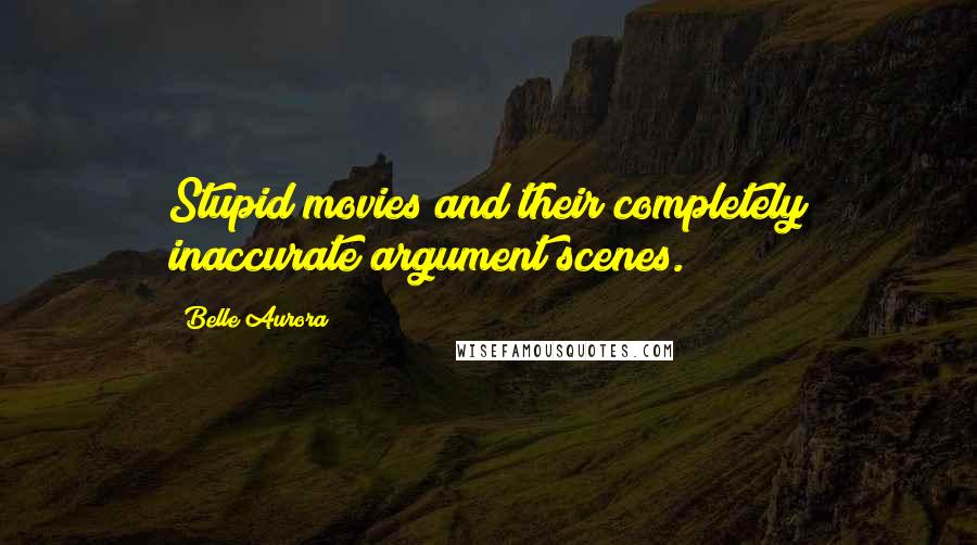 Belle Aurora Quotes: Stupid movies and their completely inaccurate argument scenes.
