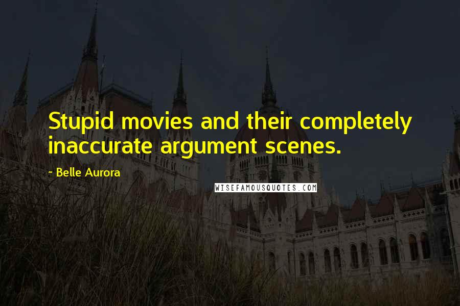 Belle Aurora Quotes: Stupid movies and their completely inaccurate argument scenes.