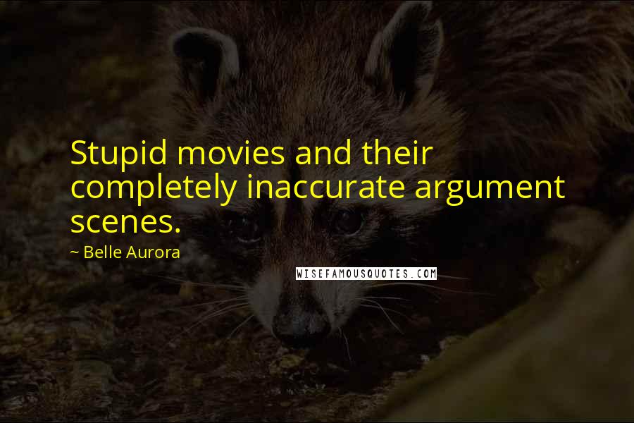 Belle Aurora Quotes: Stupid movies and their completely inaccurate argument scenes.