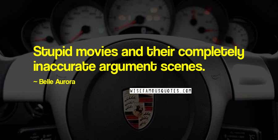 Belle Aurora Quotes: Stupid movies and their completely inaccurate argument scenes.