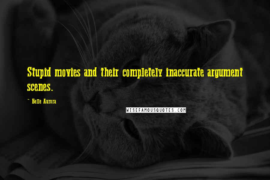 Belle Aurora Quotes: Stupid movies and their completely inaccurate argument scenes.