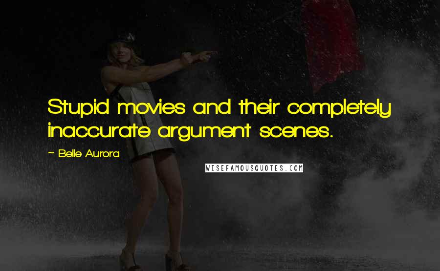 Belle Aurora Quotes: Stupid movies and their completely inaccurate argument scenes.