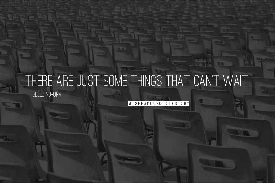 Belle Aurora Quotes: There are just some things that can't wait.