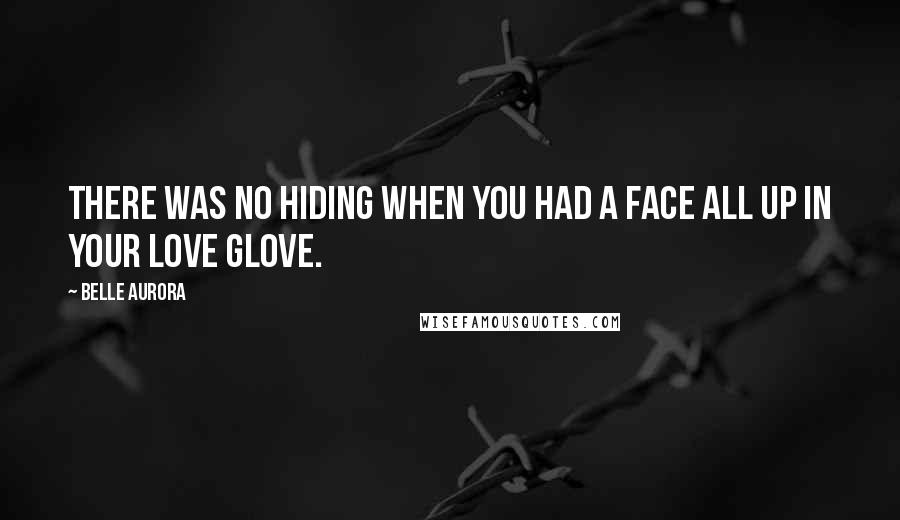 Belle Aurora Quotes: There was no hiding when you had a face all up in your love glove.
