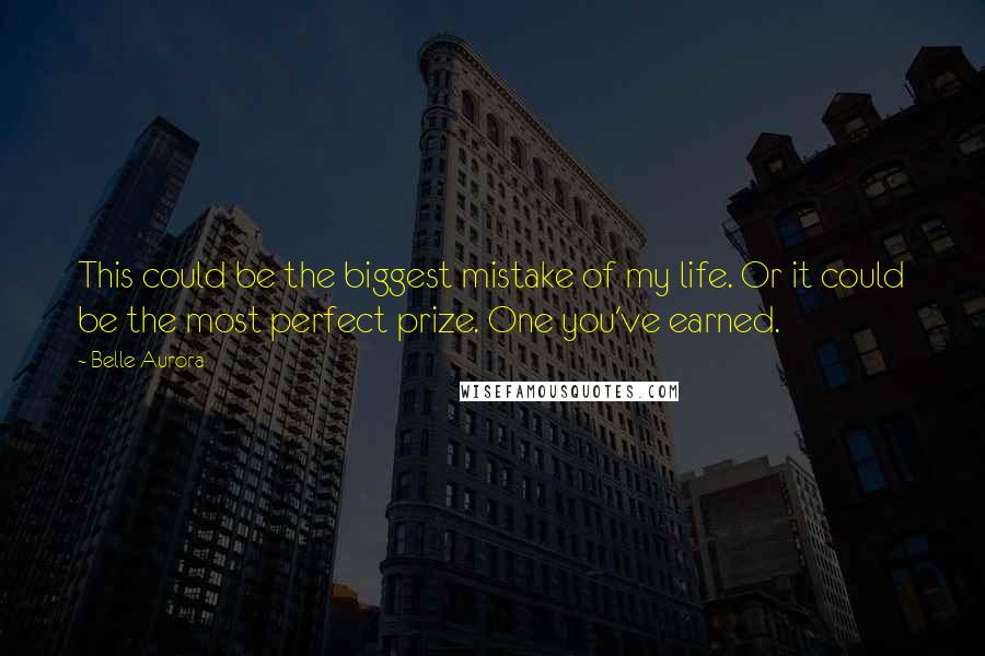 Belle Aurora Quotes: This could be the biggest mistake of my life. Or it could be the most perfect prize. One you've earned.