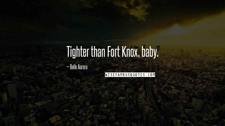 Belle Aurora Quotes: Tighter than Fort Knox, baby.