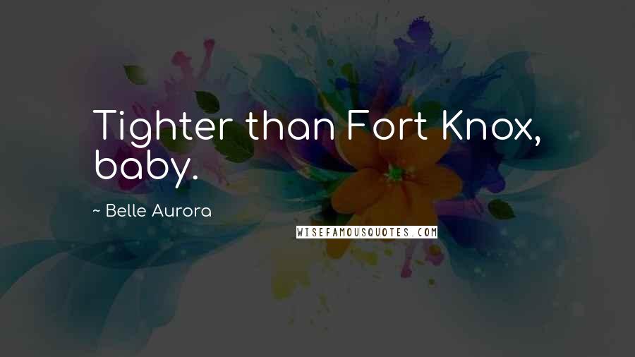 Belle Aurora Quotes: Tighter than Fort Knox, baby.