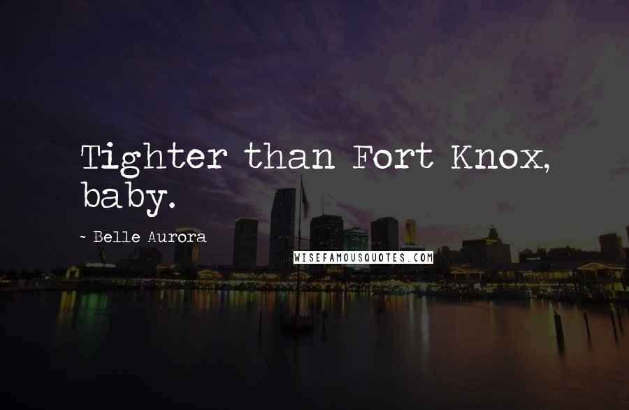 Belle Aurora Quotes: Tighter than Fort Knox, baby.