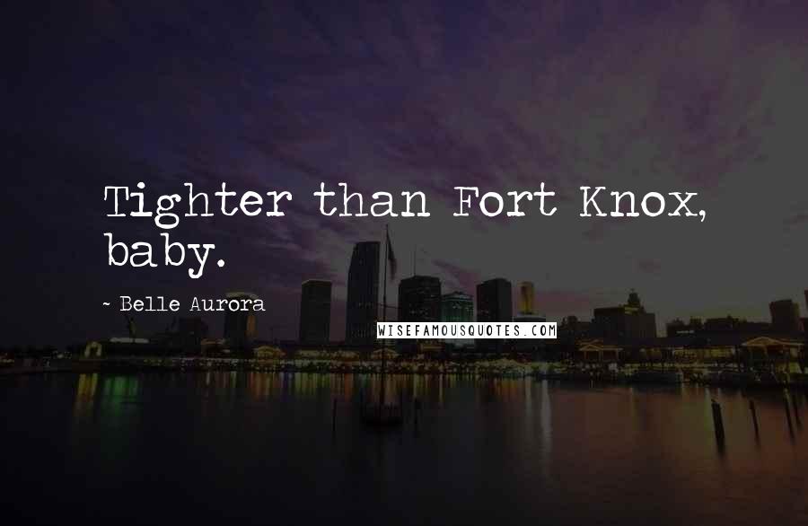 Belle Aurora Quotes: Tighter than Fort Knox, baby.