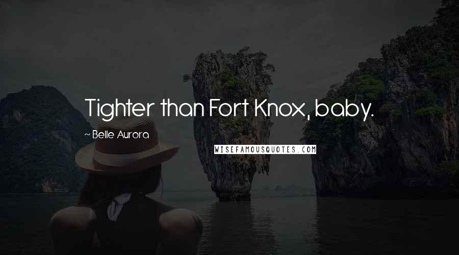 Belle Aurora Quotes: Tighter than Fort Knox, baby.