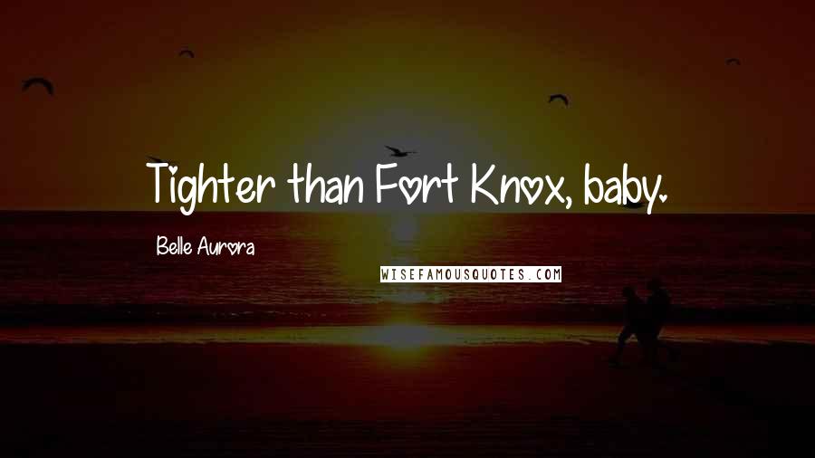 Belle Aurora Quotes: Tighter than Fort Knox, baby.